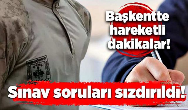 Başkentte hareketli dakikalar: Sınav soruları sızdırıldı!