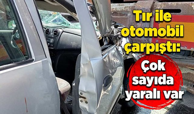 Tır ile otomobil çarpıştı: Çok sayıda yaralı var