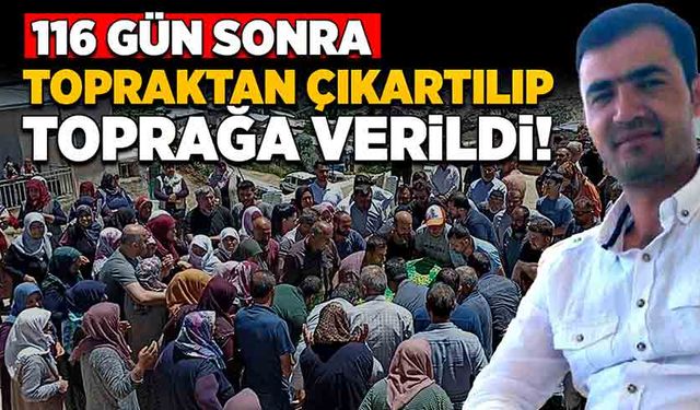 116 gün sonra topraktan çıkartılıp toprağa verildi!