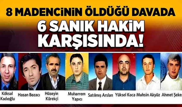 8 madencinin öldüğü davada 6 sanık hâkim karşısında!