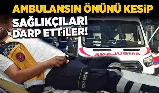 Ambulansın önünü kesip sağlık personellerini darp ettiler!