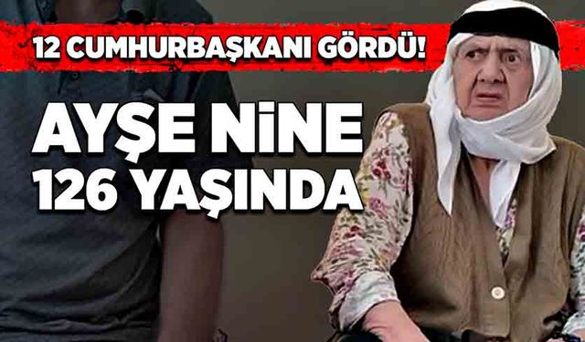 12 Cumhurbaşkanı gördü! Ayşe nine 126 yaşında...