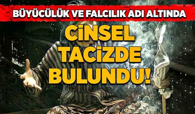 Büyücülük ve falcılık adı altında cinsel tacizde bulundu!