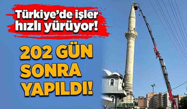 Türkiye’de işler hızlı yürüyor! 202 gün sonra yapıldı!