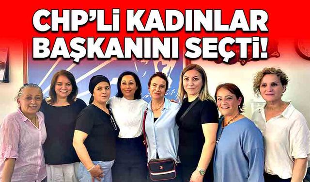 CHP’li kadınlar başkanını seçti!