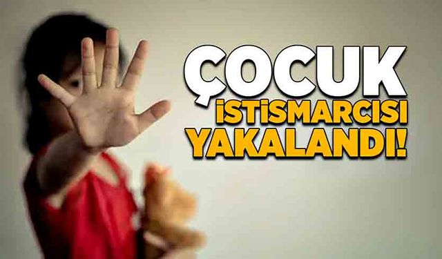 Çocuk istismarcısı yakalandı!