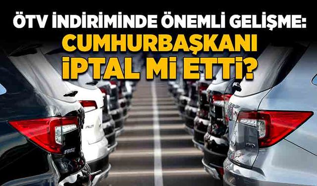 ÖTV indiriminde önemli gelişme: Cumhurbaşkanı Erdoğan iptal mi etti?