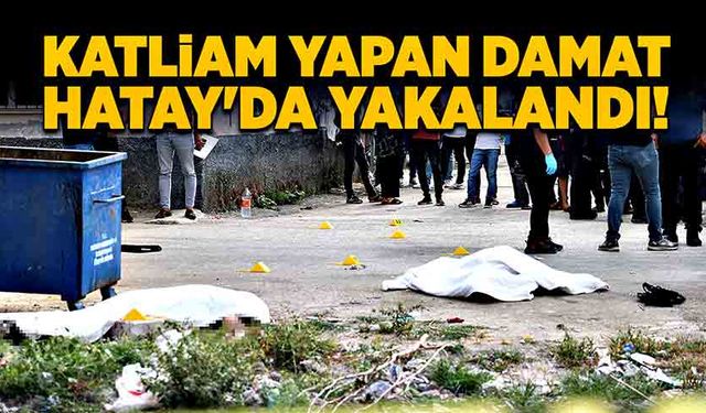 Katliam yapan damat Hatay’da yakalandı