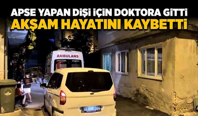 Apse yapan dişi için doktora gitti, akşam hayatını kaybetti