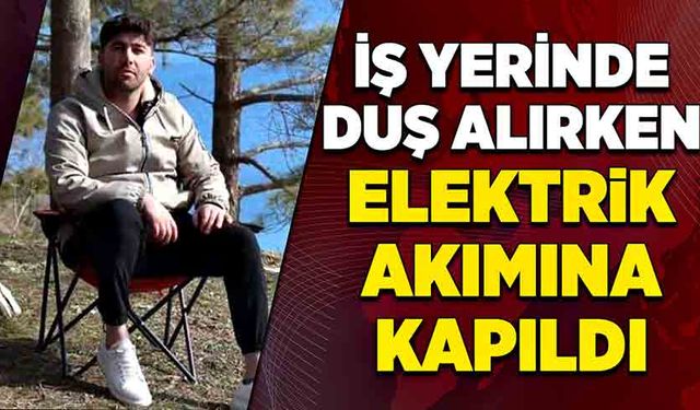 İş yerinde duş alırken elektrik akımına kapıldı