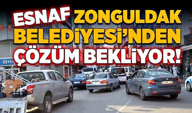 Esnaf Zonguldak Belediyesi’nden çözüm bekliyor!