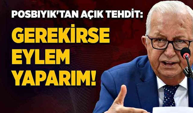 Posbıyık'tan açık tehdit: Gerekirse eylem yaparım!