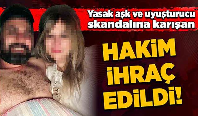 Yasak aşk ve uyuşturucu skandalına karışan hakim ihraç edildi!