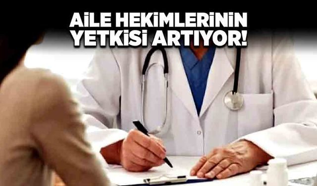 Aile hekimlerinin yetkisi artıyor