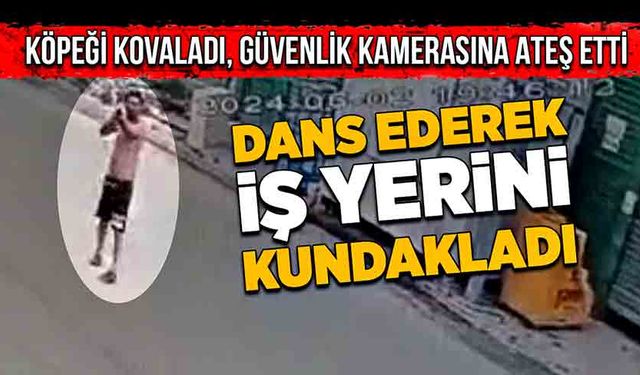 Köpeği kovaladı, güvenlik kamerasına ateş etti, dans ederek iş yerini kundakladı