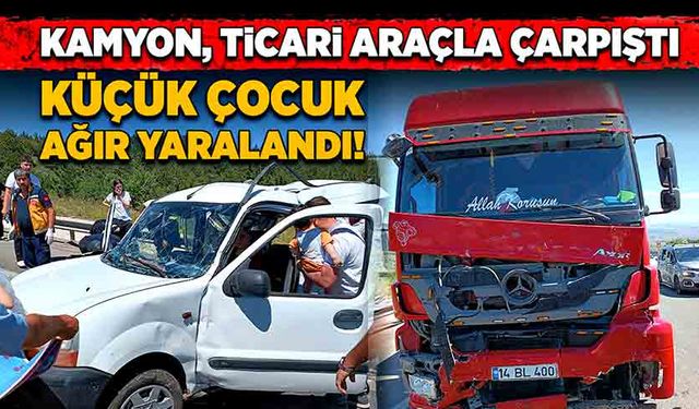 Kamyon, ticari araçla çarpıştı! Küçük çocuk ağır yaralandı!