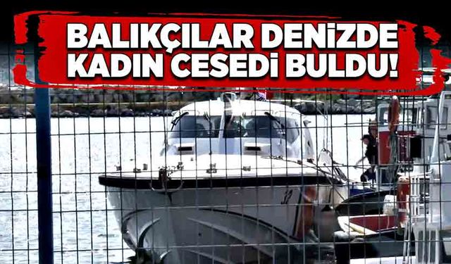 Balıkçılar denizde kadın cesedi buldu!