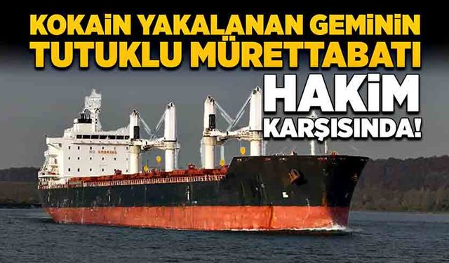 141 kilo kokain yakalanan geminin tutuklu mürettebatı hakim karşısında!