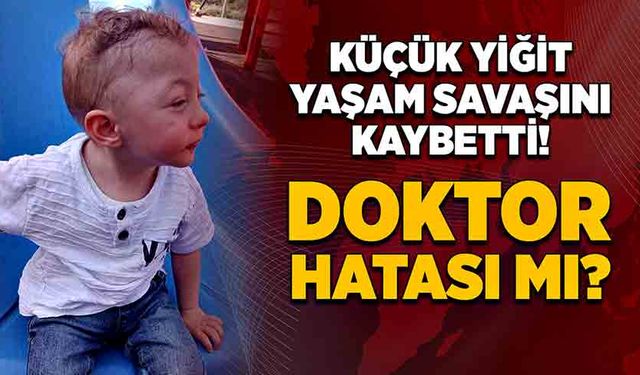 Küçük Yiğit yaşam savaşını kaybetti! Doktor hatası mı?