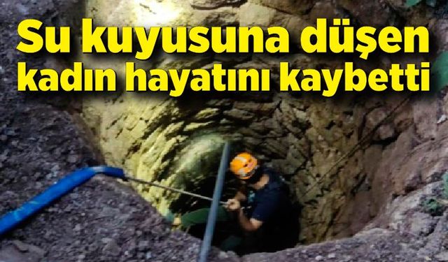 Su kuyusuna düşen kadın hayatını kaybetti