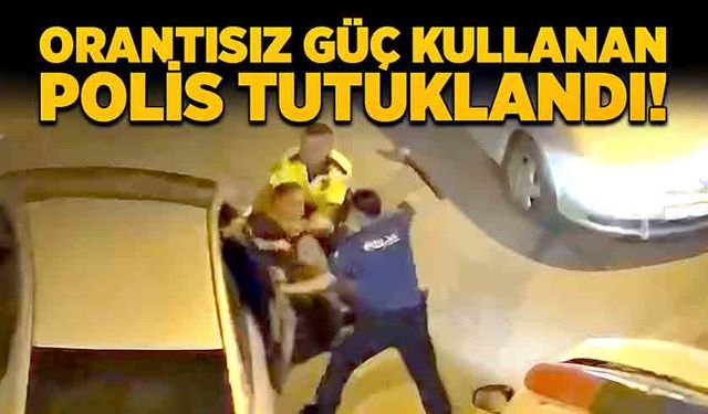 Orantısız güç kullanan polis tutuklandı!