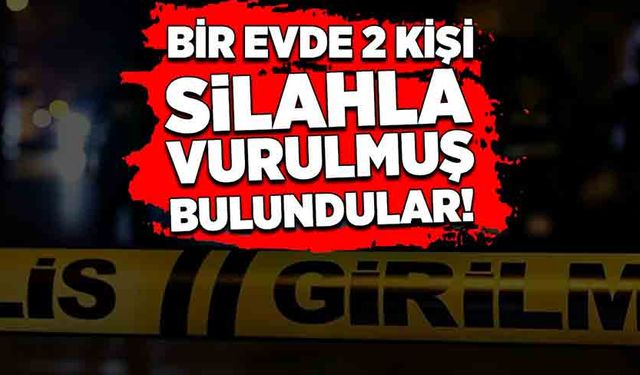 Bir evde iki kişi silahla vurulmuş bulundu!