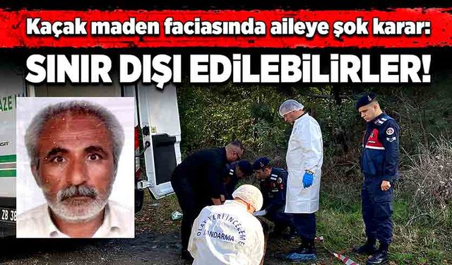 Kaçak maden faciasında aileye şok karar: Sınır dışı edilebilirler!