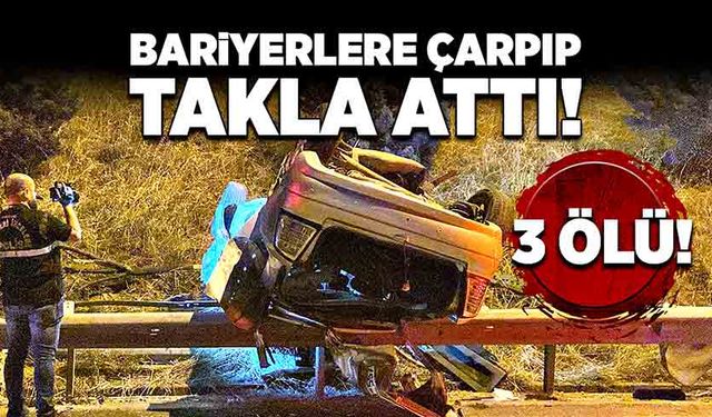 Bariyerlere çarpıp takla attı! 3 ölü!