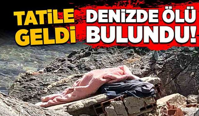 Tatile geldi, denizde ölü bulundu!