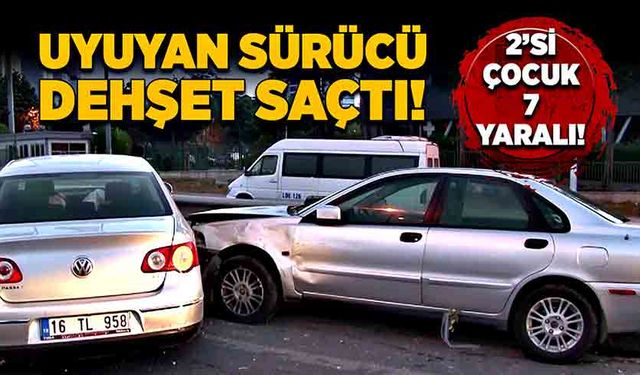 Uyuyan sürücü dehşet saçtı! 2'si çocuk 7 yaralı