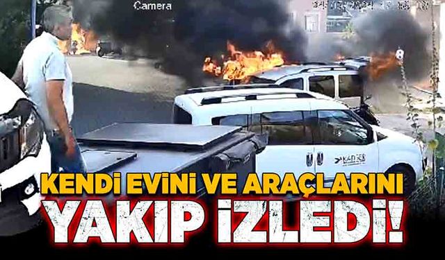 Kendi evini ve araçlarını yakıp izledi!