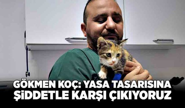 Gökmen Koç: Yasa tasarısına şiddetle karşı çıkıyoruz