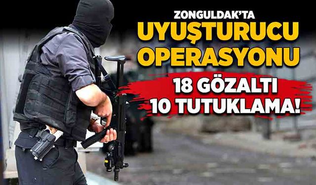 Zonguldak’ta uyuşturucu operasyonu! 18 gözaltı 10 tutuklama!