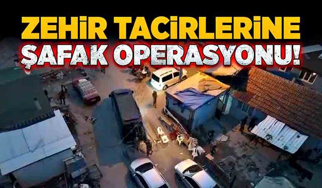 Zehir tacirlerine şafak operasyonu!