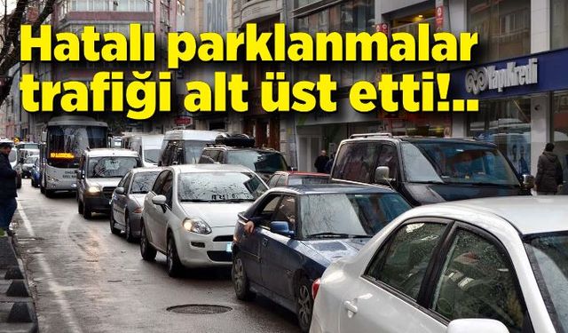 Hatalı parklanmalar trafiği alt üst etti