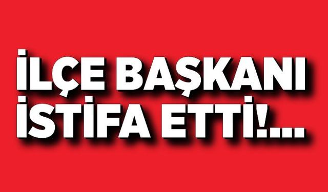 İlçe başkanı istifasını sosyal medyadan duyurdu