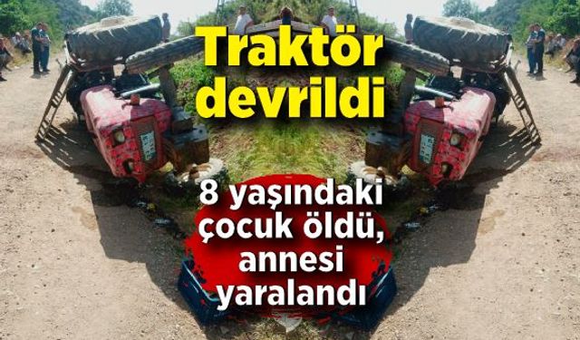 Traktör devrildi: 8 yaşındaki çocuk öldü, annesi yaralandı