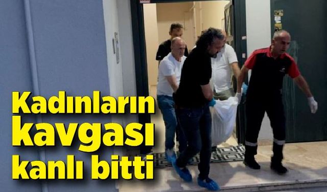 Kadınların kavgası kanlı bitti: 1 ölü