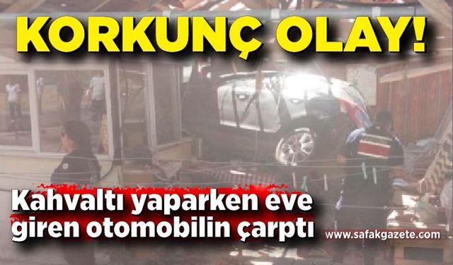 Korkunç olay! Kahvaltı yaparken eve giren otomobil çarptı