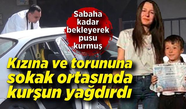 Dededen korkunç pusu! Kızını ve 7 yaşındaki torununa sokak ortasında kurşun yağdırdı