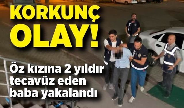 Öz kızına cinsel istismarda bulunan baba yakalandı