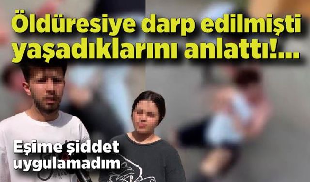 Öldüresiye darp edilmişti, yaşadıklarını anlattı