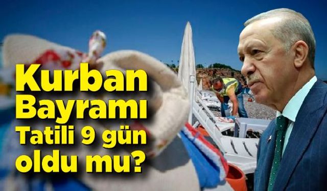 Kurban Bayramı Tatili 9 gün oldu mu? İşte detaylar