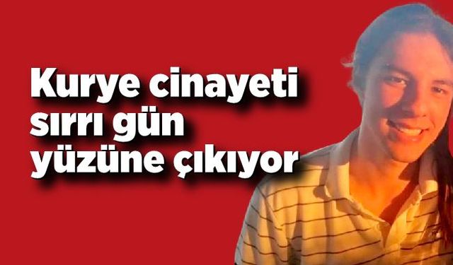 Kurye cinayeti sırrı gün yüzüne çıkıyor