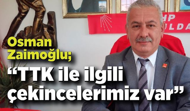 Osman Zaimoğlu, “TTK ile ilgili çekincelerimiz var”