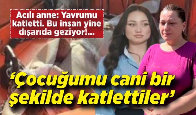 Sedef Güler'in annesi: “Benim çocuğumu cani bir şekilde katlettiler”