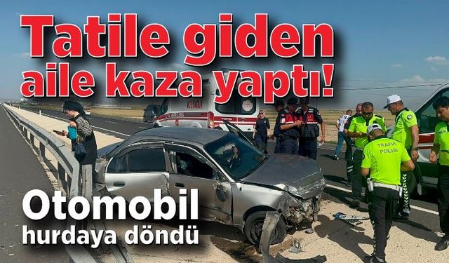 Tatile giden aile kaza yaptı: Otomobil hurdaya döndü