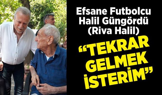 Efsane Futbolcu Halil Güngördü; Tekrar gelmek isterim