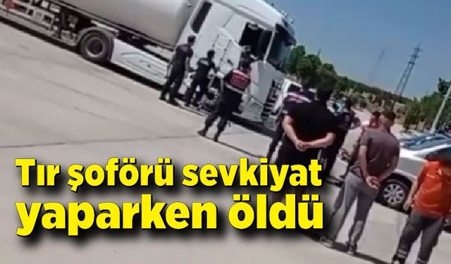 Tır şoförü sevkiyat yaparken öldü, cansız bedeni 2 gün sonra araçta bulundu