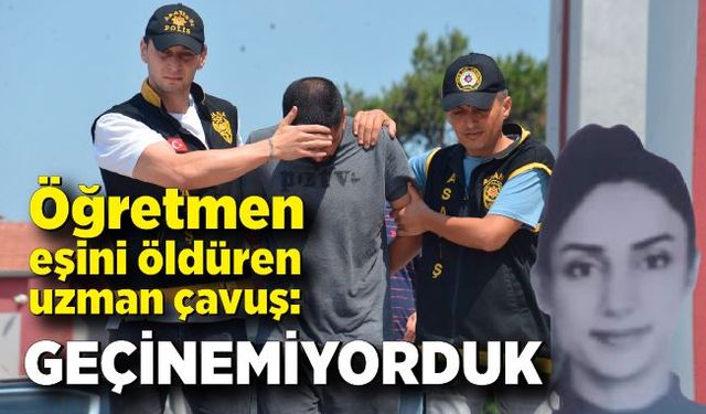 Öğretmen eşini öldüren uzman çavuş: ‘Geçinemiyorduk’